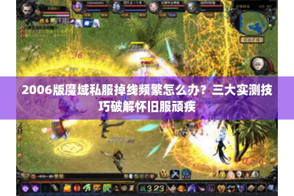 2006版魔域私服掉线频繁怎么办？三大实测技巧破解怀旧服顽疾
