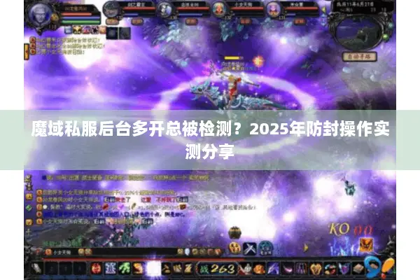 魔域私服后台多开总被检测?2025年防封操作实测分享 魔域私服后台多开总被检测?2025年防封操作实测分享