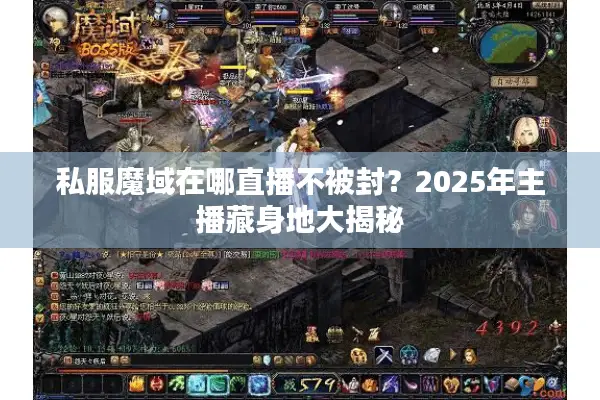 私服魔域在哪直播不被封?2025年主播藏身地大揭秘 私服魔域在哪直播不被封?2025年主播藏身地大揭秘
