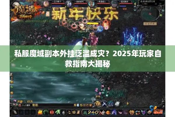 私服魔域副本外挂泛滥成灾？2025年玩家自救指南大揭秘