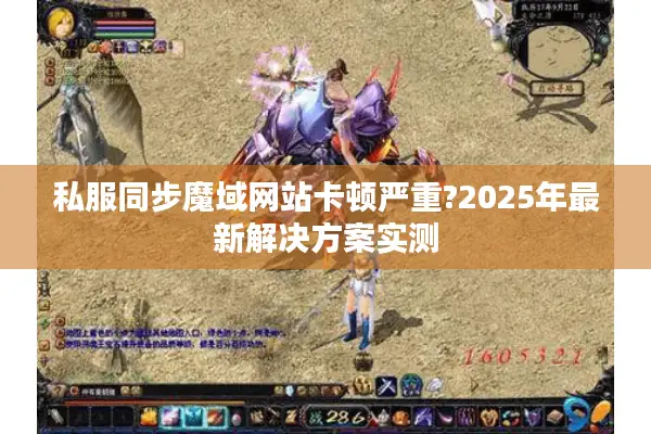 私服同步魔域网站卡顿严重?2025年最新解决方案实测