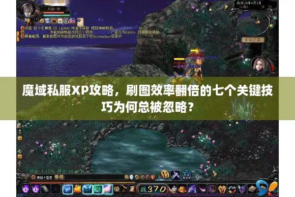 魔域私服XP攻略，刷图效率翻倍的七个关键技巧为何总被忽略？