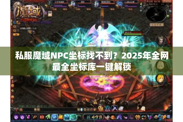私服魔域NPC坐标找不到？2025年全网最全坐标库一键解锁
