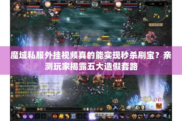 魔域私服外挂视频真的能实现秒杀刷宝？亲测玩家揭露五大造假套路
