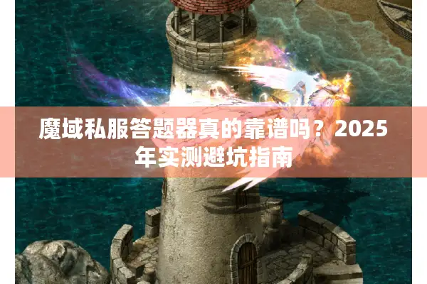 魔域私服答题器真的靠谱吗?2025年实测避坑指南 魔域私服答题器真的靠谱吗?2025年实测避坑指南