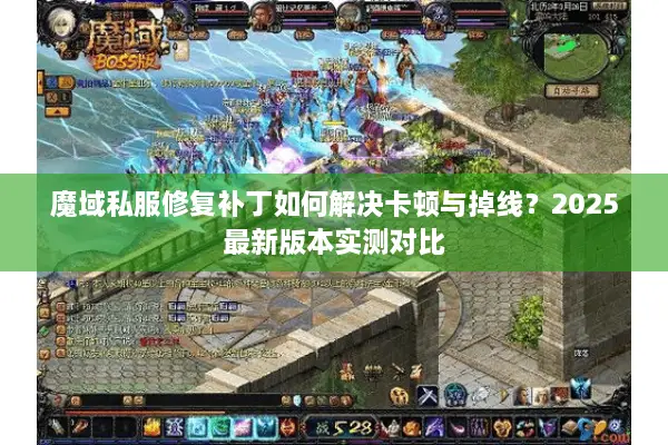 魔域私服修复补丁如何解决卡顿与掉线？2025最新版本实测对比