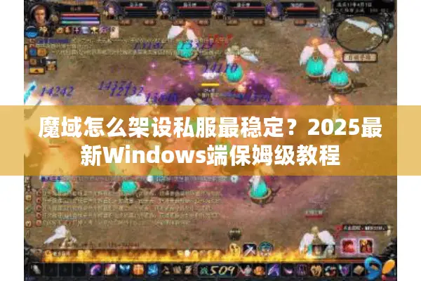 魔域怎么架设私服最稳定？2025最新Windows端保姆级教程