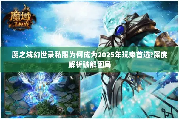 魔之域幻世录私服为何成为2025年玩家首选?深度解析破解困局