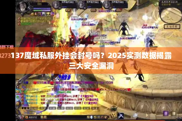 137魔域私服外挂会封号吗?2025实测数据揭露三大安全漏洞 137魔域私服外挂会封号吗?2025实测数据揭露三大安全漏洞