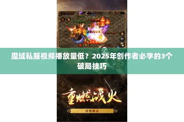 魔域私服视频播放量低？2025年创作者必学的3个破局技巧