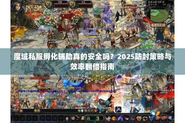 魔域私服孵化辅助真的安全吗?2025防封策略与效率翻倍指南 魔域私服孵化辅助真的安全吗?2025防封策略与效率翻倍指南