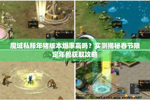 魔域私服年猪版本爆率高吗？实测揭秘春节限定年兽获取攻略