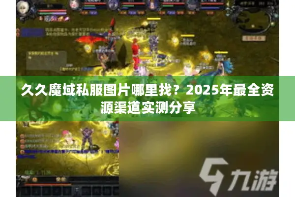 久久魔域私服图片哪里找?2025年最全资源渠道实测分享 久久魔域私服图片哪里找?2025年最全资源渠道实测分享