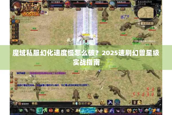 魔域私服幻化速度慢怎么破？2025速刷幻兽星级实战指南