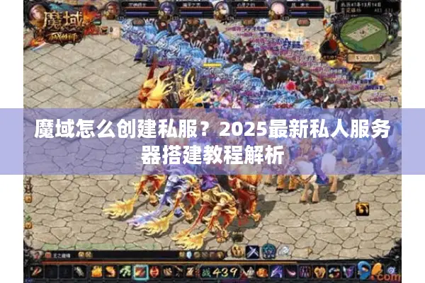 魔域怎么创建私服?2025最新私人服务器搭建教程解析 魔域怎么创建私服?2025最新私人服务器搭建教程解析