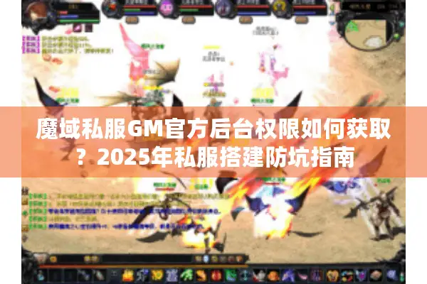魔域私服GM官方后台权限如何获取？2025年私服搭建防坑指南