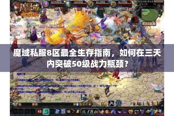 魔域私服8区最全生存指南，如何在三天内突破50级战力瓶颈？
