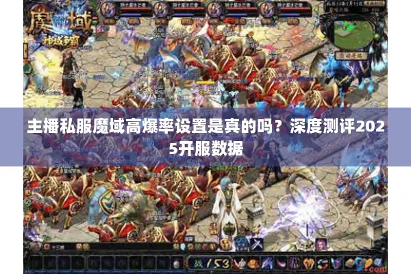 主播私服魔域高爆率设置是真的吗?深度测评2025开服数据 主播私服魔域高爆率设置是真的吗?深度测评2025开服数据