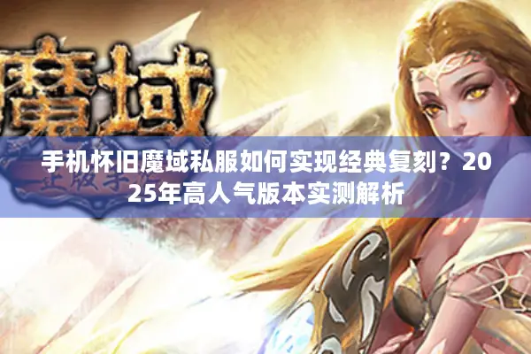 手机怀旧魔域私服如何实现经典复刻？2025年高人气版本实测解析