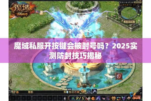 魔域私服开按键会被封号吗？2025实测防封技巧揭秘