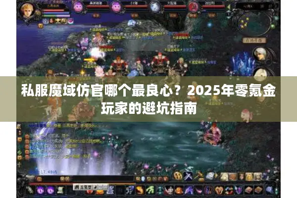 私服魔域仿官哪个最良心？2025年零氪金玩家的避坑指南