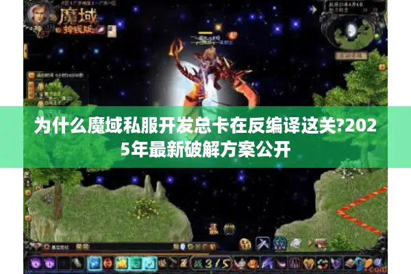为什么魔域私服开发总卡在反编译这关?2025年最新破解方案公开