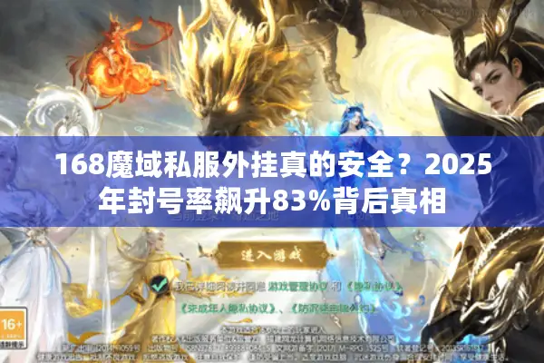 168魔域私服外挂真的安全？2025年封号率飙升83%背后真相