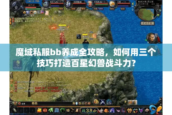 魔域私服bb养成全攻略，如何用三个技巧打造百星幻兽战斗力？