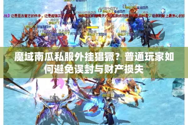 魔域南瓜私服外挂猖獗？普通玩家如何避免误封与财产损失