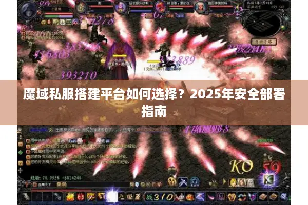 魔域私服搭建平台如何选择？2025年安全部署指南