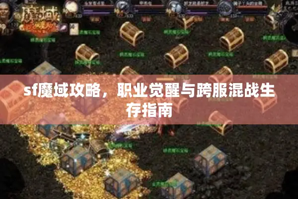 sf魔域攻略，职业觉醒与跨服混战生存指南