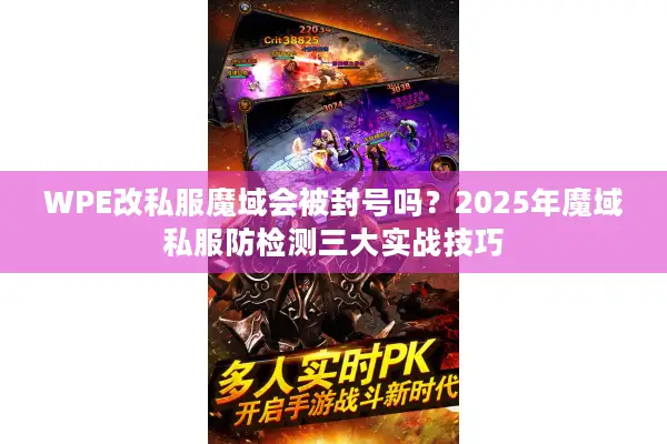 WPE改私服魔域会被封号吗？2025年魔域私服防检测三大实战技巧