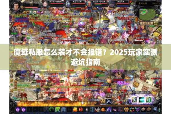 魔域私服怎么装才不会报错?2025玩家实测避坑指南 魔域私服怎么装才不会报错?2025玩家实测避坑指南