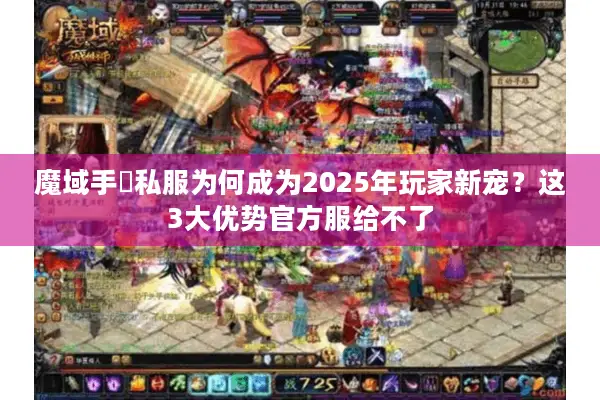 魔域手遊私服为何成为2025年玩家新宠？这3大优势官方服给不了