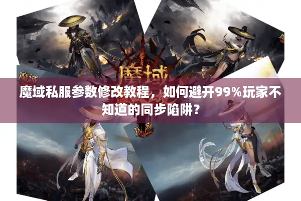 魔域私服参数修改教程,如何避开99%玩家不知道的同步陷阱? 魔域私服参数修改教程,如何避开99%玩家不知道的同步陷阱?