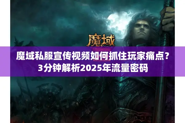 魔域私服宣传视频如何抓住玩家痛点?3分钟解析2025年流量密码 魔域私服宣传视频如何抓住玩家痛点?3分钟解析2025年流量密码