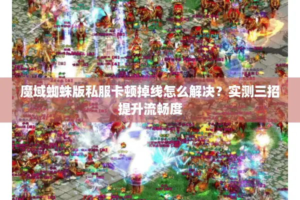 魔域蜘蛛版私服卡顿掉线怎么解决?实测三招提升流畅度 魔域蜘蛛版私服卡顿掉线怎么解决?实测三招提升流畅度