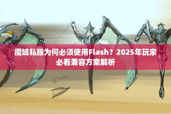 魔域私服为何必须使用Flash？2025年玩家必看兼容方案解析
