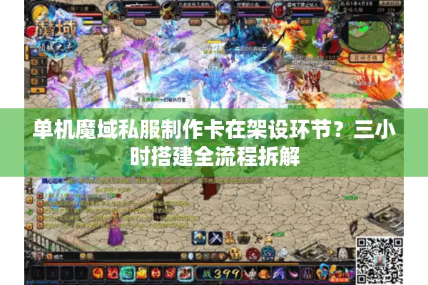 单机魔域私服制作卡在架设环节？三小时搭建全流程拆解