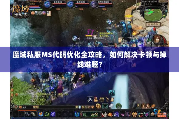 魔域私服MS代码优化全攻略，如何解决卡顿与掉线难题？
