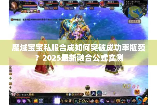 魔域宝宝私服合成如何突破成功率瓶颈?2025最新融合公式实测 魔域宝宝私服合成如何突破成功率瓶颈?2025最新融合公式实测