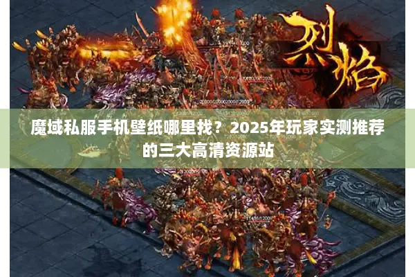 魔域私服手机壁纸哪里找？2025年玩家实测推荐的三大高清资源站