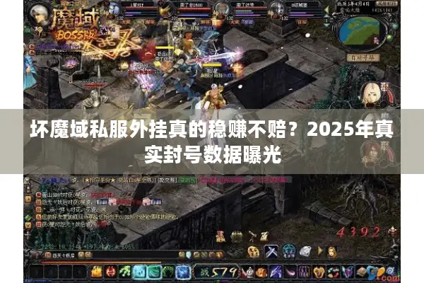 坏魔域私服外挂真的稳赚不赔？2025年真实封号数据曝光