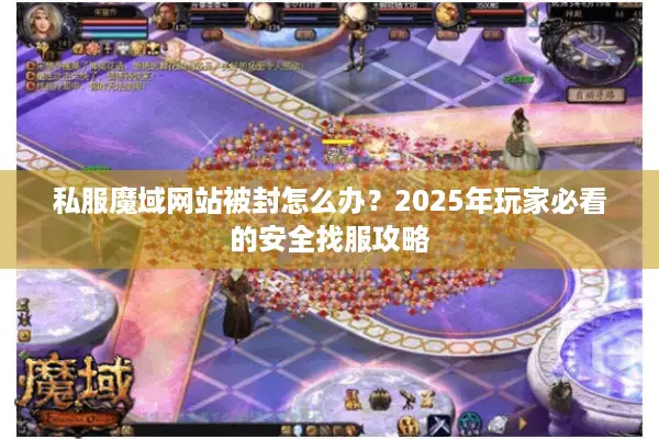 私服魔域网站被封怎么办？2025年玩家必看的安全找服攻略