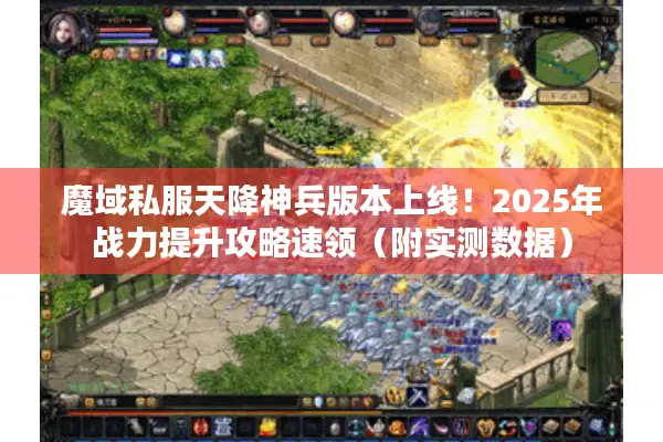 魔域私服天降神兵版本上线!2025年战力提升攻略速领(附实测数据) 魔域私服天降神兵版本上线!2025年战力提升攻略速领(附实测数据)