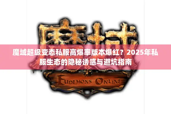 魔域超级变态私服高爆率版本爆红?2025年私服生态的隐秘诱惑与避坑指南 魔域超级变态私服高爆率版本爆红?2025年私服生态的隐秘诱惑与避坑指南