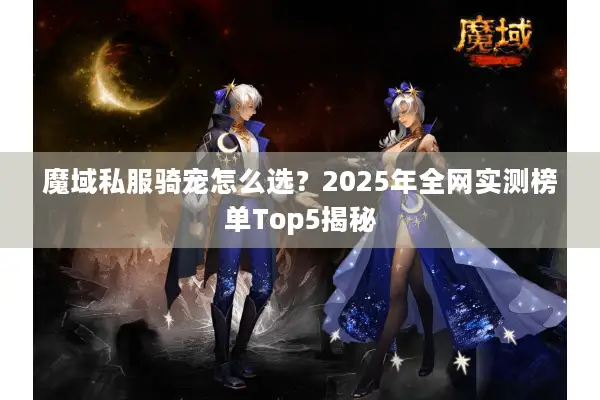 魔域私服骑宠怎么选？2025年全网实测榜单Top5揭秘