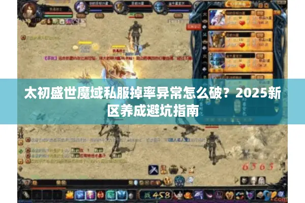 太初盛世魔域私服掉率异常怎么破？2025新区养成避坑指南