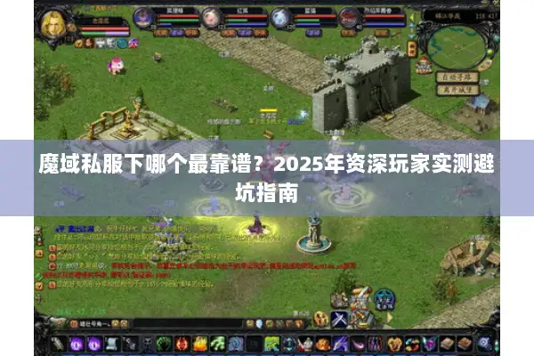 魔域私服下哪个最靠谱?2025年资深玩家实测避坑指南 魔域私服下哪个最靠谱?2025年资深玩家实测避坑指南