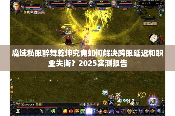 魔域私服醉舞乾坤究竟如何解决跨服延迟和职业失衡？2025实测报告